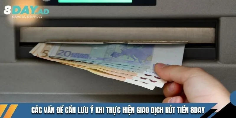 Các vấn đề cần lưu ý khi thực hiện giao dịch rút tiền 8DAY