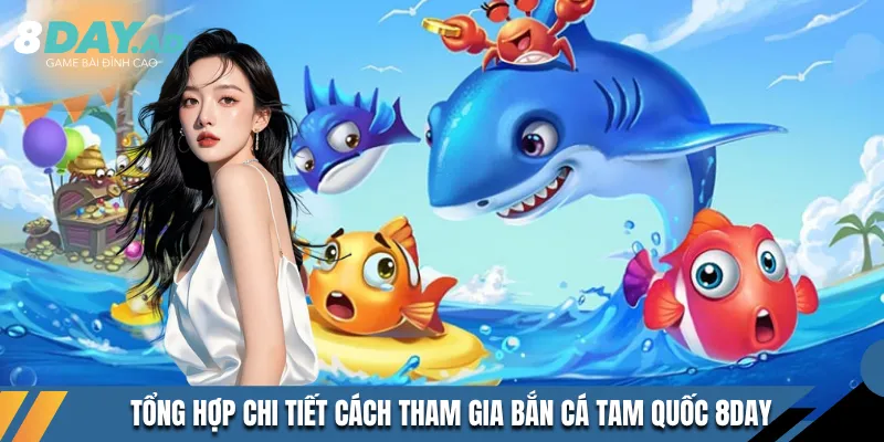 Tổng hợp chi tiết cách tham gia bắn cá tam quốc 8DAY