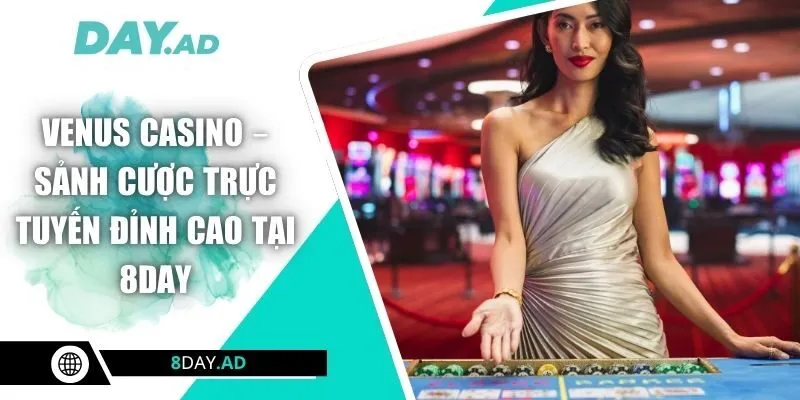 Venus Casino – Sảnh Cược Trực Tuyến Đỉnh Cao Tại 8DAY
